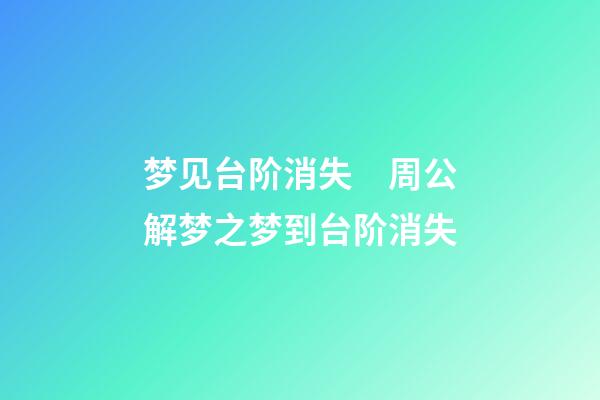 梦见台阶消失　周公解梦之梦到台阶消失